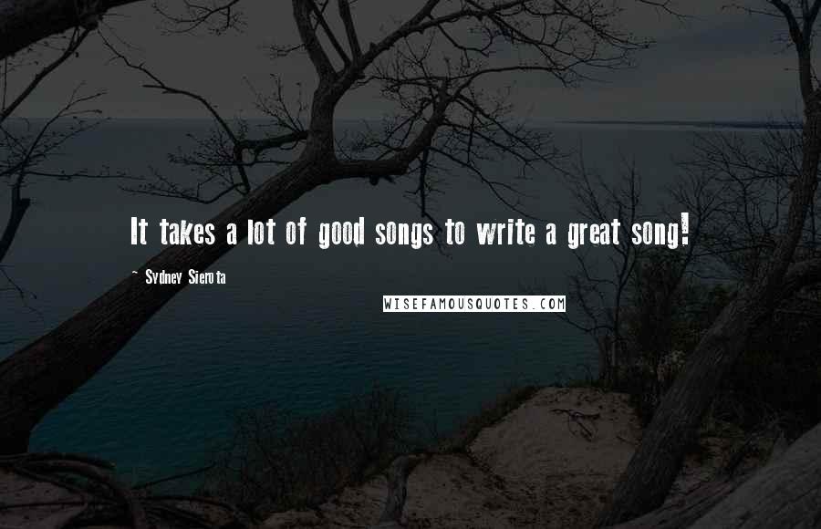 Sydney Sierota Quotes: It takes a lot of good songs to write a great song!