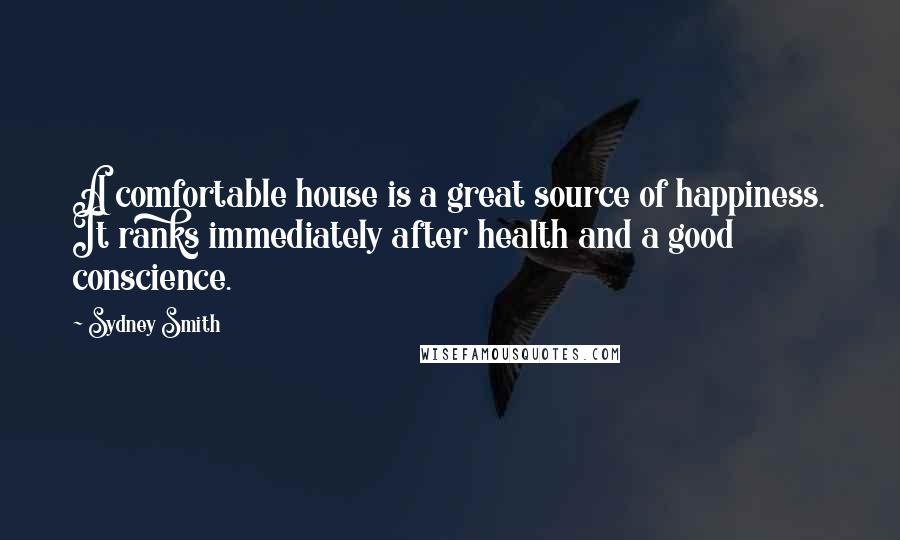 Sydney Smith Quotes: A comfortable house is a great source of happiness. It ranks immediately after health and a good conscience.