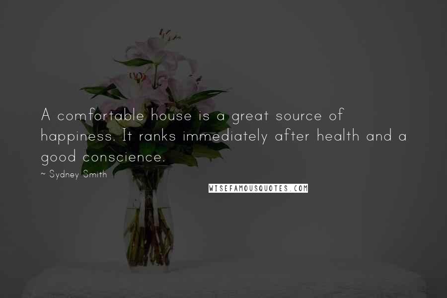 Sydney Smith Quotes: A comfortable house is a great source of happiness. It ranks immediately after health and a good conscience.
