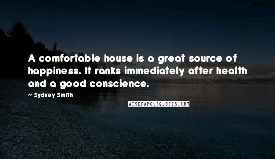 Sydney Smith Quotes: A comfortable house is a great source of happiness. It ranks immediately after health and a good conscience.