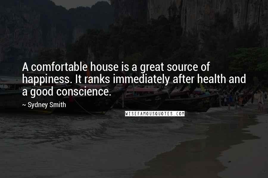 Sydney Smith Quotes: A comfortable house is a great source of happiness. It ranks immediately after health and a good conscience.