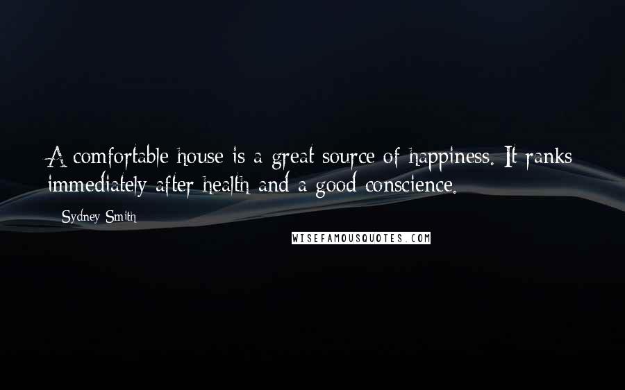 Sydney Smith Quotes: A comfortable house is a great source of happiness. It ranks immediately after health and a good conscience.