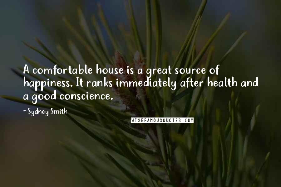 Sydney Smith Quotes: A comfortable house is a great source of happiness. It ranks immediately after health and a good conscience.
