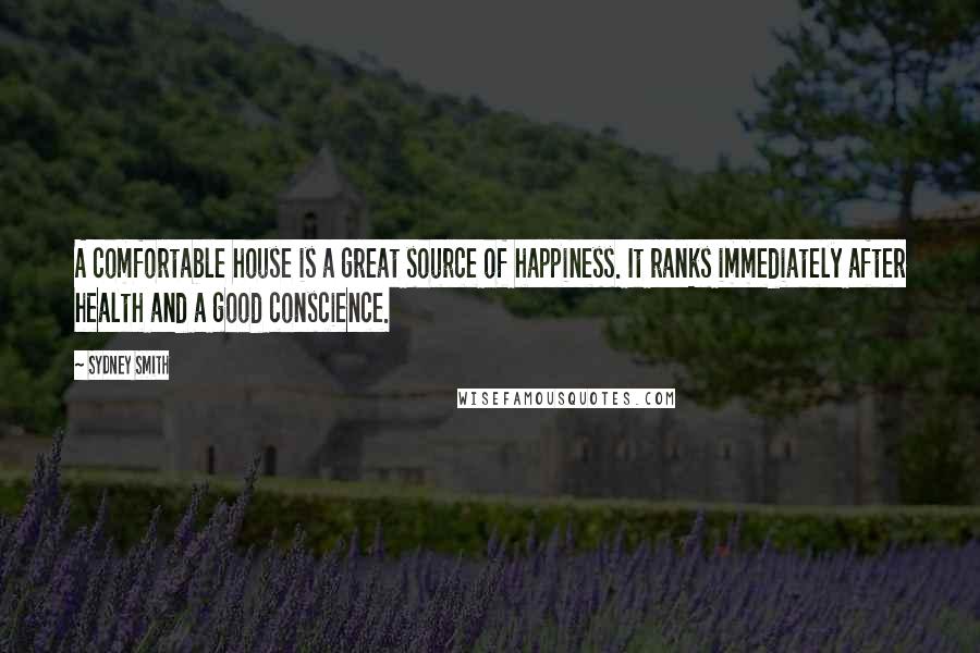 Sydney Smith Quotes: A comfortable house is a great source of happiness. It ranks immediately after health and a good conscience.