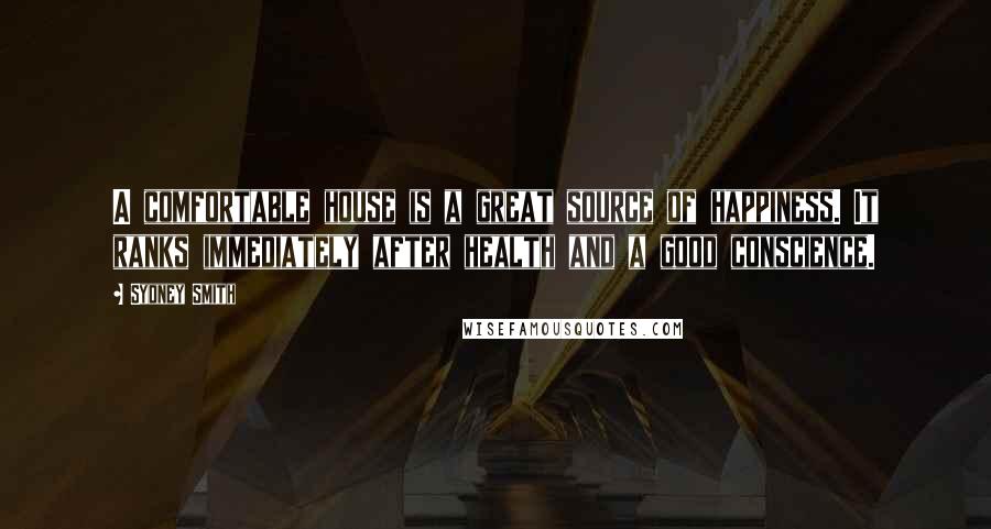 Sydney Smith Quotes: A comfortable house is a great source of happiness. It ranks immediately after health and a good conscience.