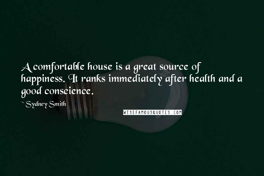 Sydney Smith Quotes: A comfortable house is a great source of happiness. It ranks immediately after health and a good conscience.