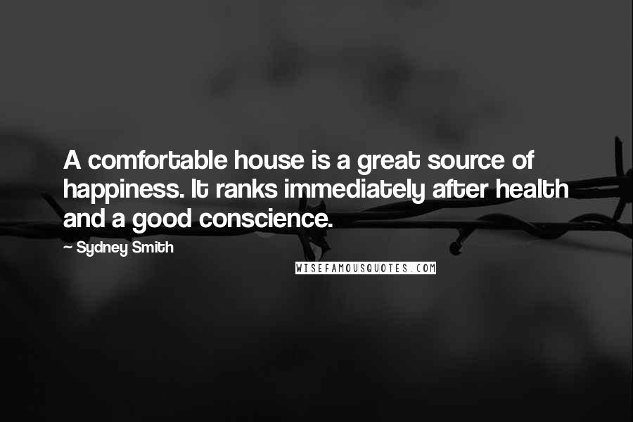 Sydney Smith Quotes: A comfortable house is a great source of happiness. It ranks immediately after health and a good conscience.