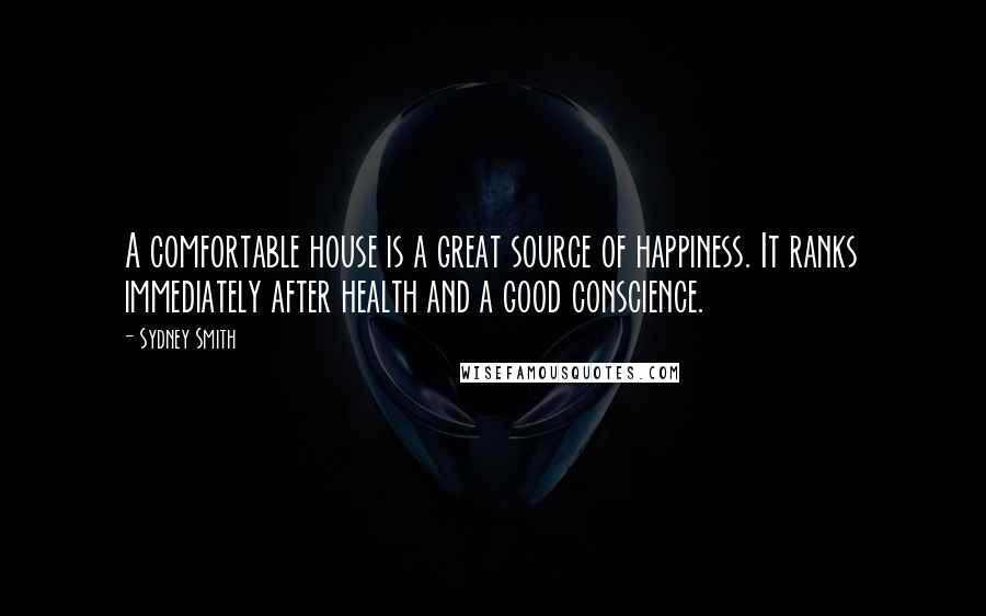 Sydney Smith Quotes: A comfortable house is a great source of happiness. It ranks immediately after health and a good conscience.