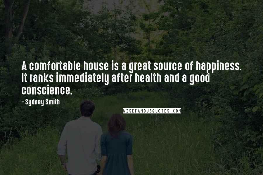 Sydney Smith Quotes: A comfortable house is a great source of happiness. It ranks immediately after health and a good conscience.