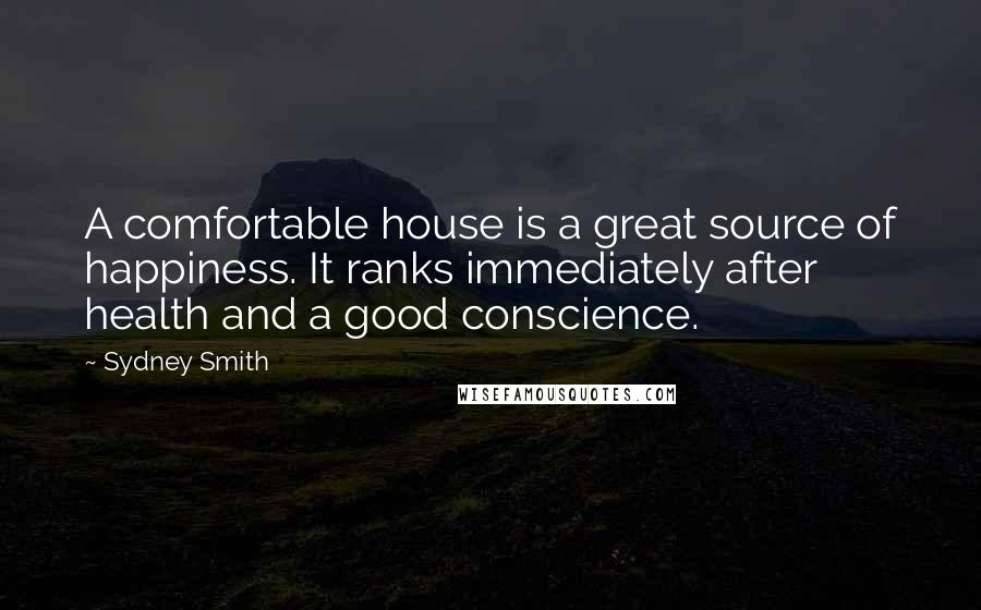 Sydney Smith Quotes: A comfortable house is a great source of happiness. It ranks immediately after health and a good conscience.