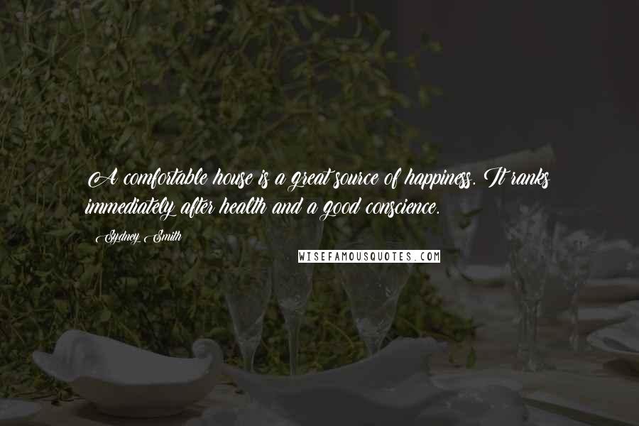 Sydney Smith Quotes: A comfortable house is a great source of happiness. It ranks immediately after health and a good conscience.