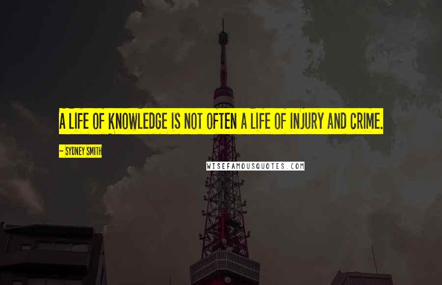 Sydney Smith Quotes: A life of knowledge is not often a life of injury and crime.