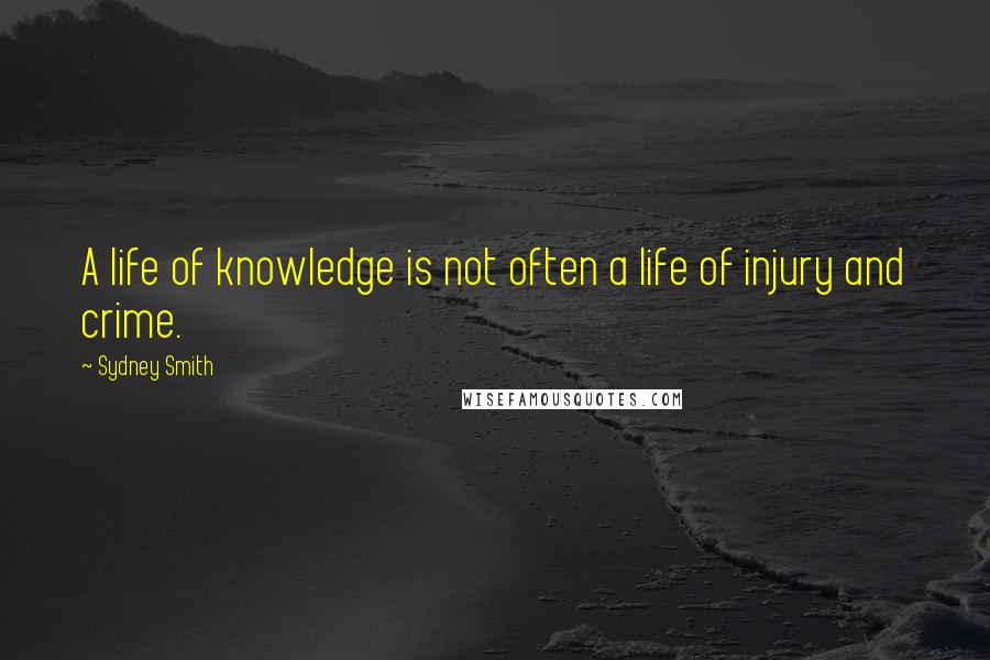 Sydney Smith Quotes: A life of knowledge is not often a life of injury and crime.