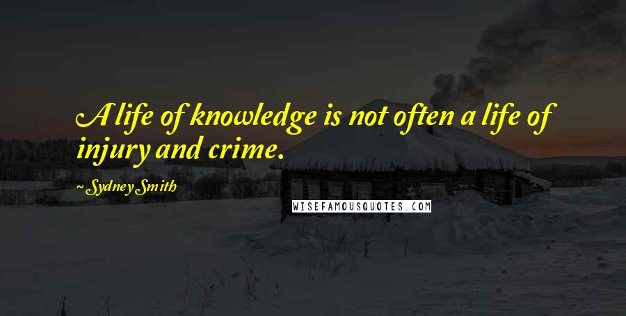 Sydney Smith Quotes: A life of knowledge is not often a life of injury and crime.