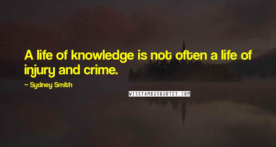 Sydney Smith Quotes: A life of knowledge is not often a life of injury and crime.