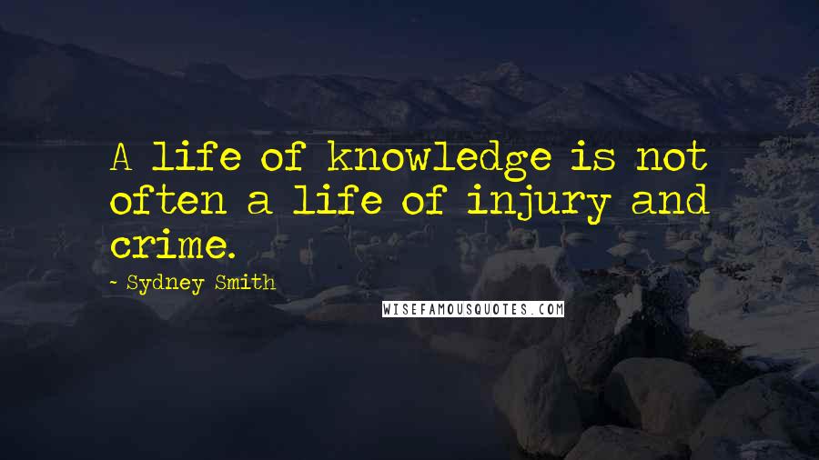 Sydney Smith Quotes: A life of knowledge is not often a life of injury and crime.