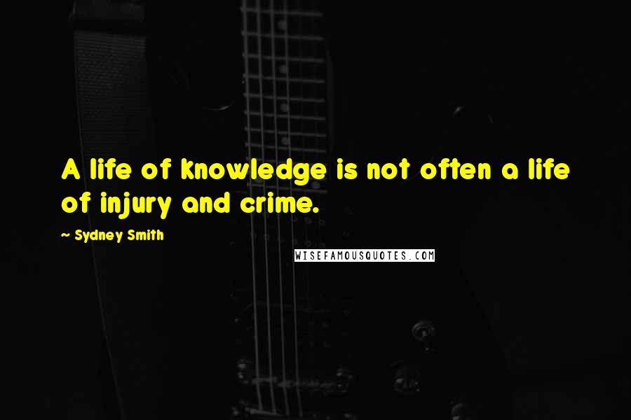 Sydney Smith Quotes: A life of knowledge is not often a life of injury and crime.