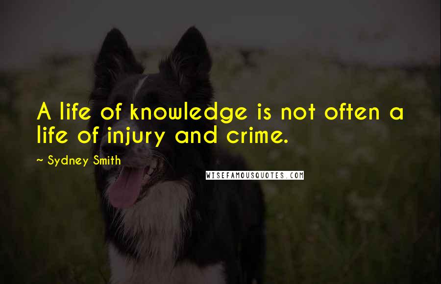 Sydney Smith Quotes: A life of knowledge is not often a life of injury and crime.