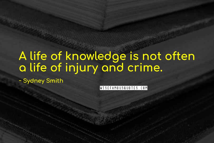 Sydney Smith Quotes: A life of knowledge is not often a life of injury and crime.