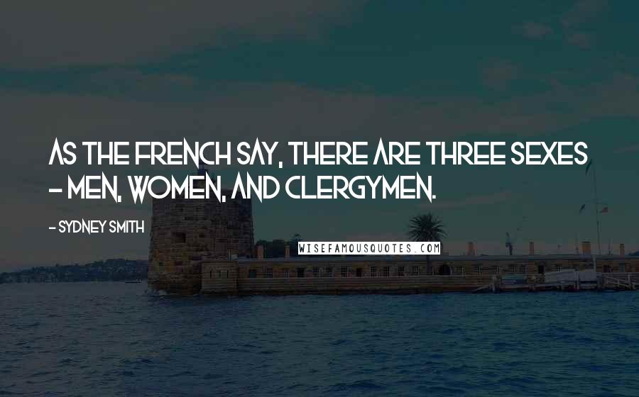 Sydney Smith Quotes: As the French say, there are three sexes - men, women, and clergymen.