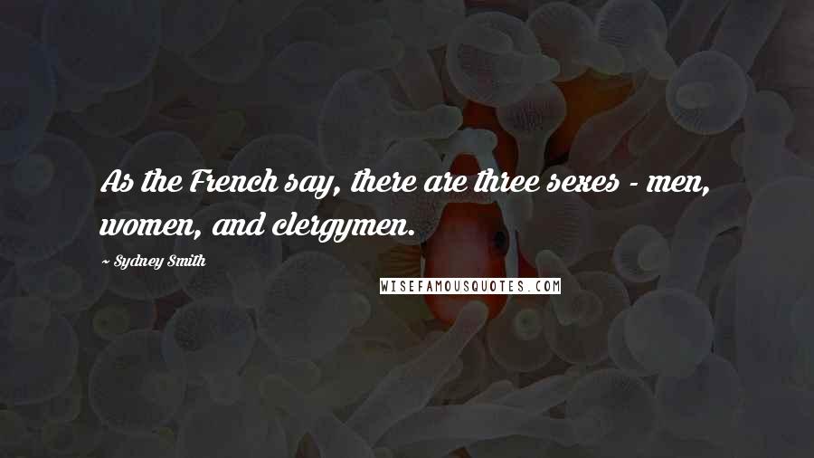 Sydney Smith Quotes: As the French say, there are three sexes - men, women, and clergymen.