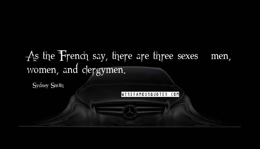 Sydney Smith Quotes: As the French say, there are three sexes - men, women, and clergymen.
