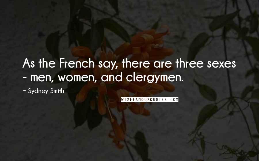 Sydney Smith Quotes: As the French say, there are three sexes - men, women, and clergymen.