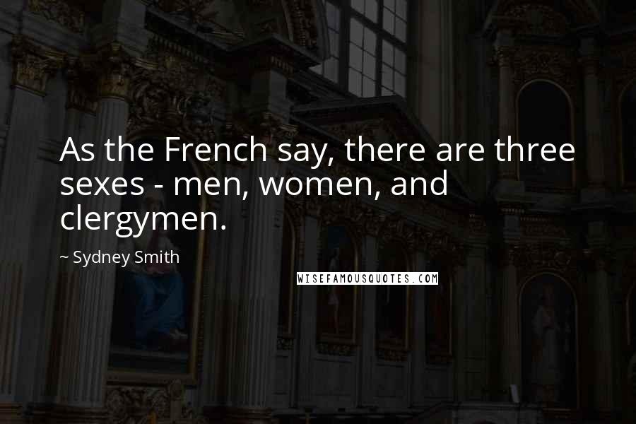 Sydney Smith Quotes: As the French say, there are three sexes - men, women, and clergymen.