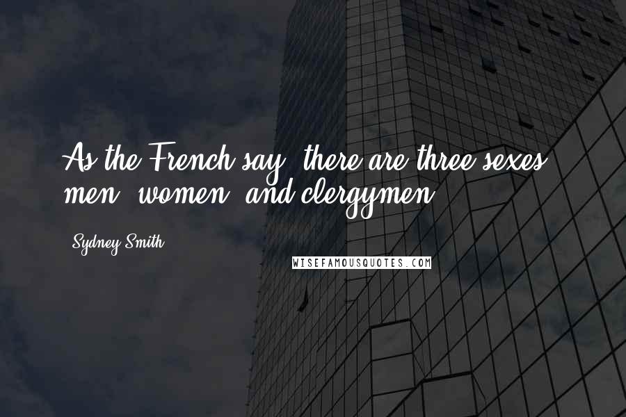 Sydney Smith Quotes: As the French say, there are three sexes - men, women, and clergymen.