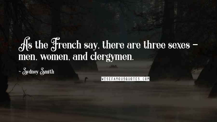 Sydney Smith Quotes: As the French say, there are three sexes - men, women, and clergymen.