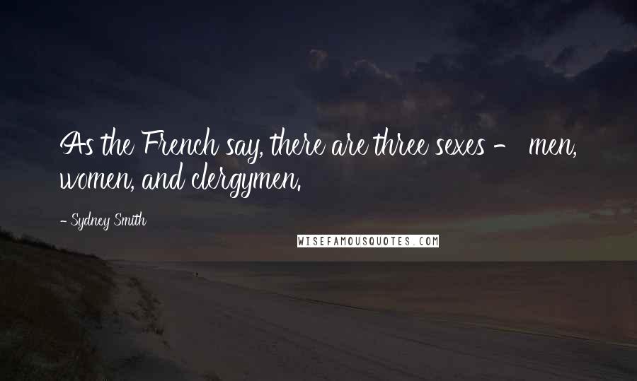Sydney Smith Quotes: As the French say, there are three sexes - men, women, and clergymen.