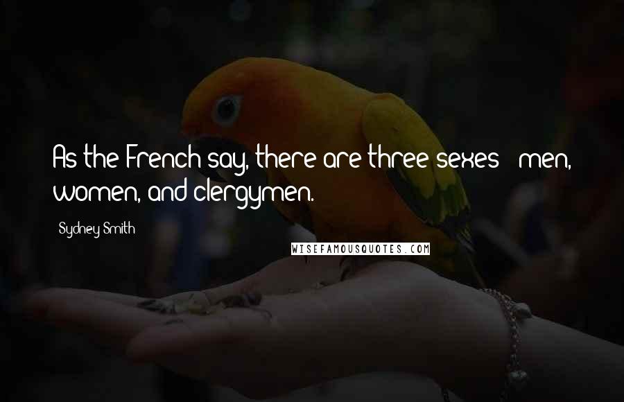 Sydney Smith Quotes: As the French say, there are three sexes - men, women, and clergymen.