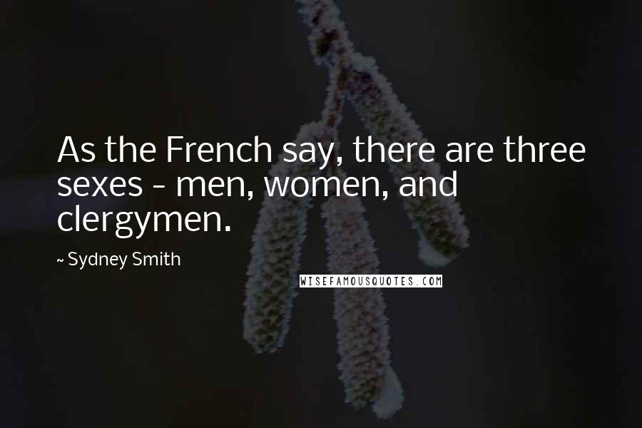 Sydney Smith Quotes: As the French say, there are three sexes - men, women, and clergymen.