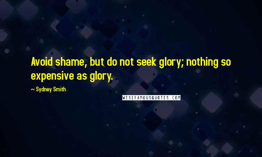 Sydney Smith Quotes: Avoid shame, but do not seek glory; nothing so expensive as glory.