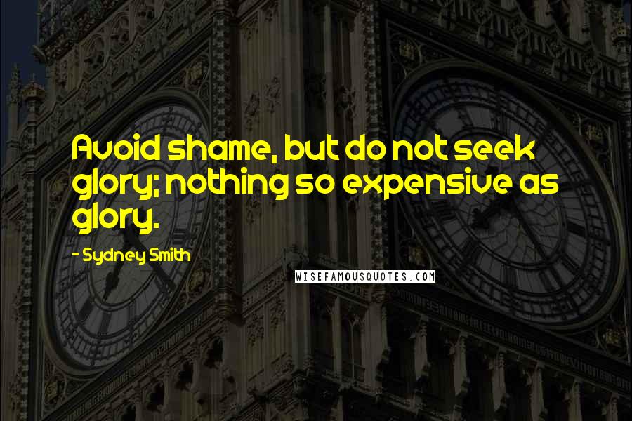 Sydney Smith Quotes: Avoid shame, but do not seek glory; nothing so expensive as glory.