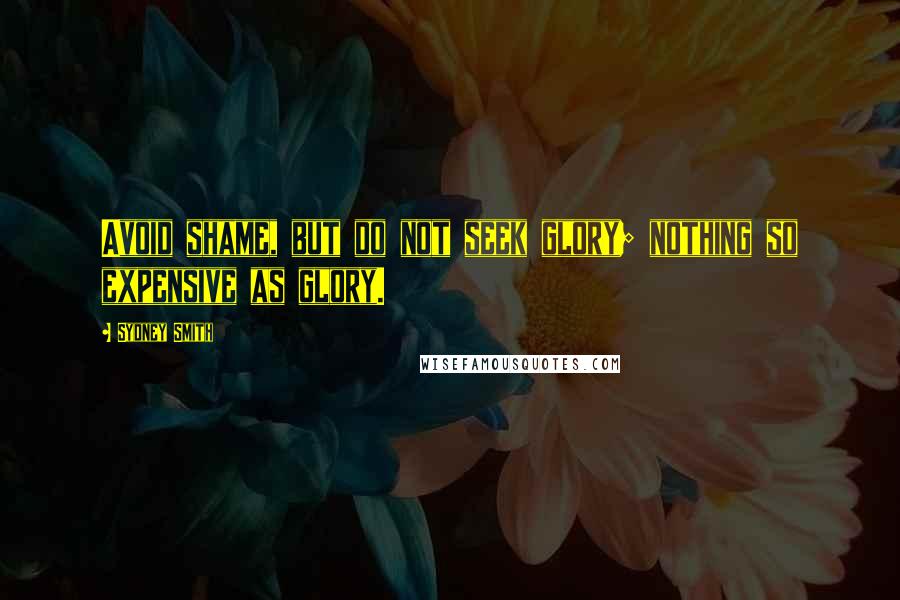 Sydney Smith Quotes: Avoid shame, but do not seek glory; nothing so expensive as glory.