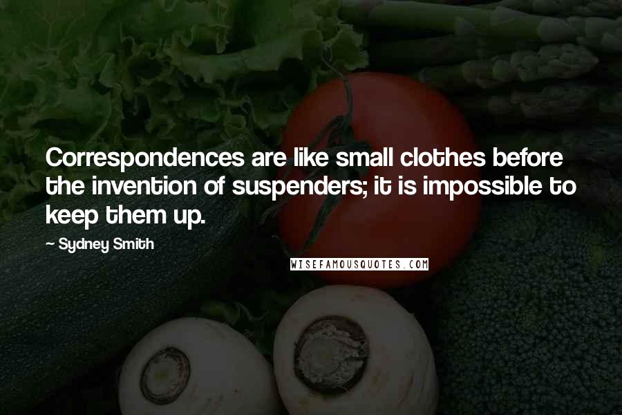 Sydney Smith Quotes: Correspondences are like small clothes before the invention of suspenders; it is impossible to keep them up.