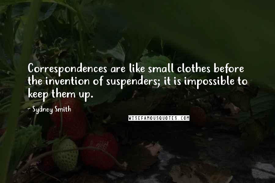 Sydney Smith Quotes: Correspondences are like small clothes before the invention of suspenders; it is impossible to keep them up.