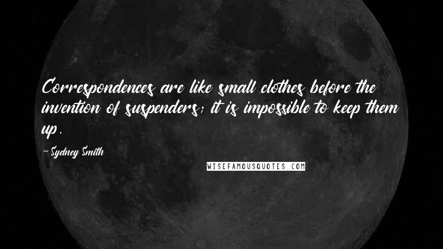 Sydney Smith Quotes: Correspondences are like small clothes before the invention of suspenders; it is impossible to keep them up.