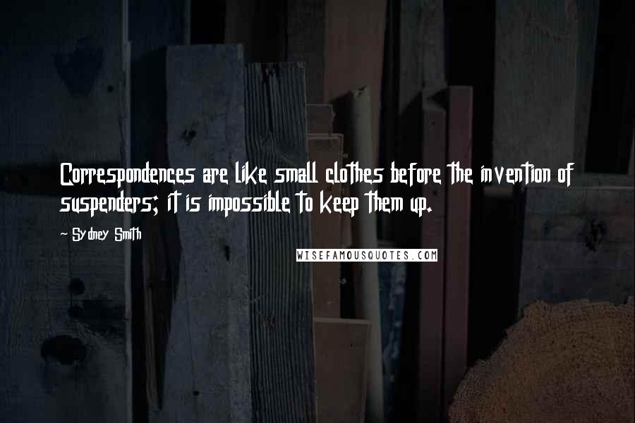 Sydney Smith Quotes: Correspondences are like small clothes before the invention of suspenders; it is impossible to keep them up.