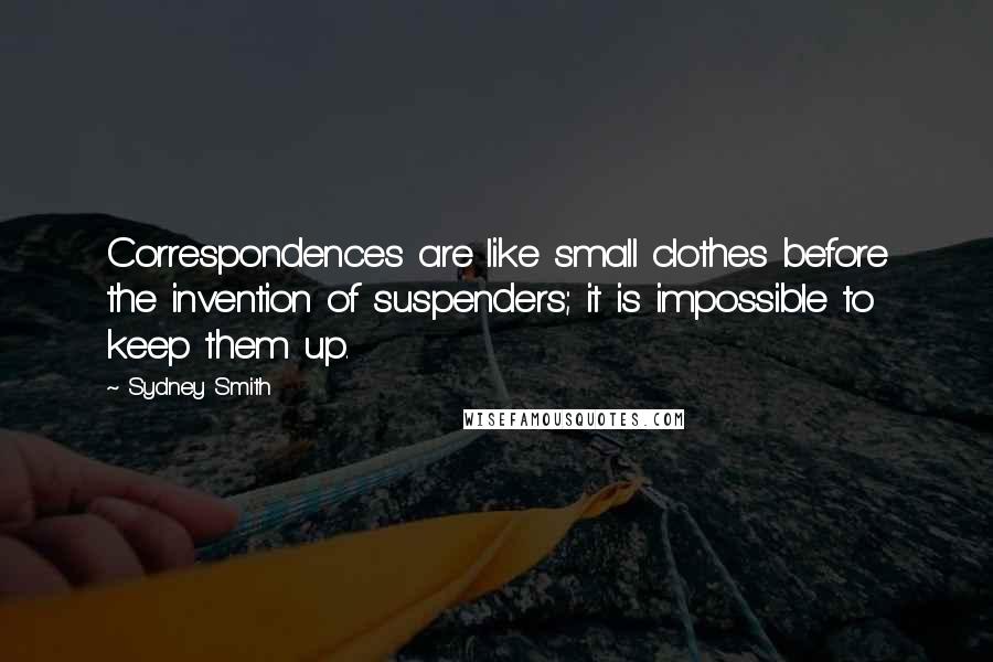 Sydney Smith Quotes: Correspondences are like small clothes before the invention of suspenders; it is impossible to keep them up.