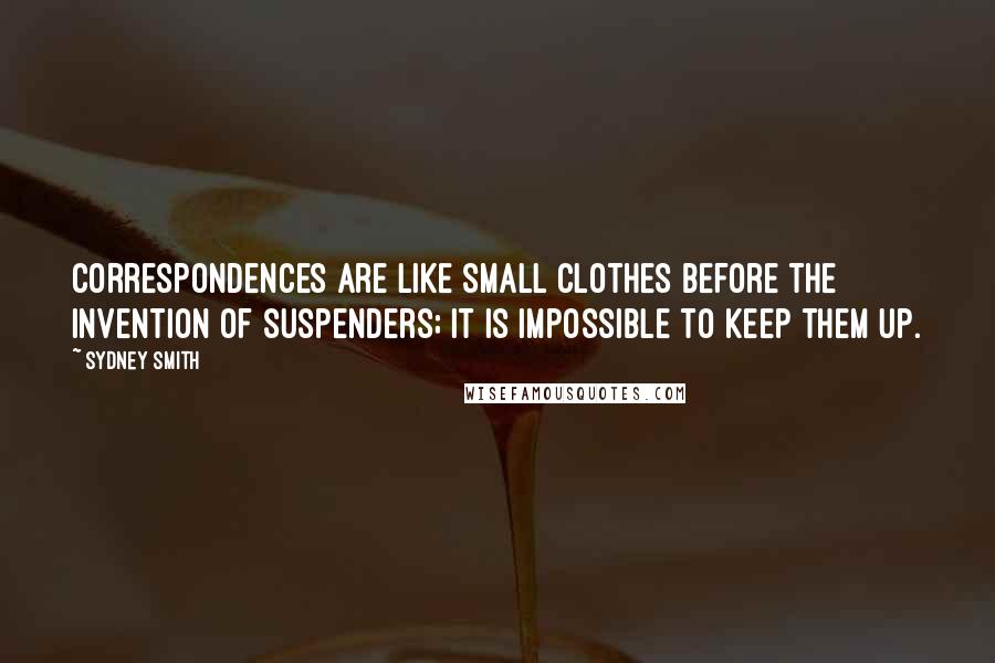 Sydney Smith Quotes: Correspondences are like small clothes before the invention of suspenders; it is impossible to keep them up.