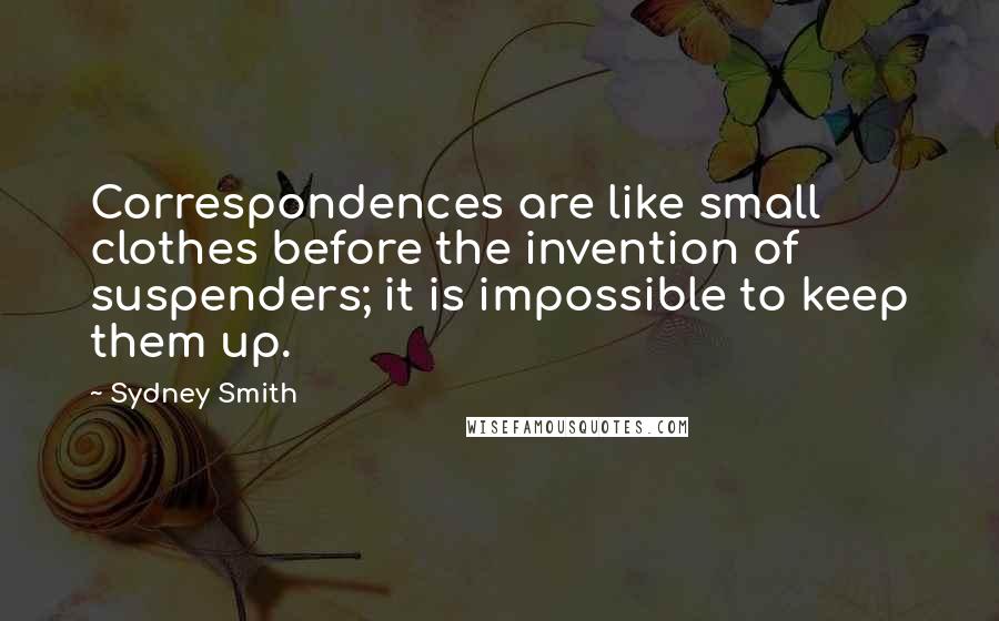 Sydney Smith Quotes: Correspondences are like small clothes before the invention of suspenders; it is impossible to keep them up.