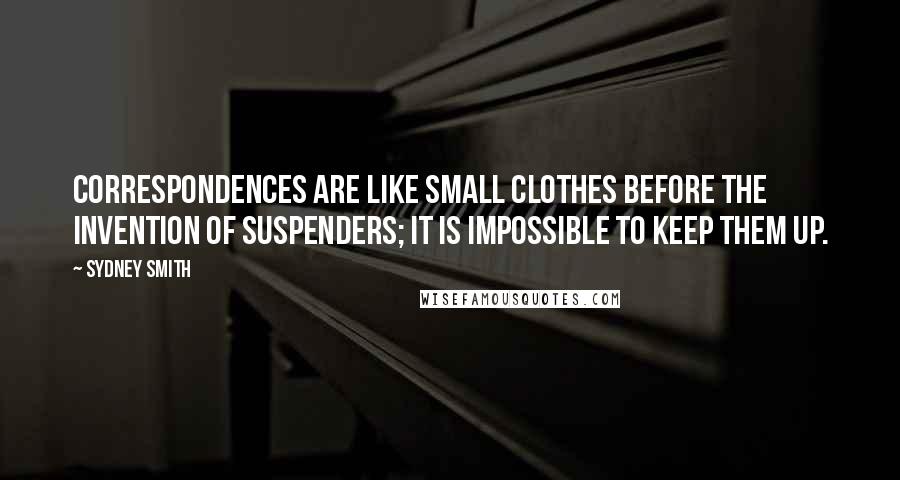 Sydney Smith Quotes: Correspondences are like small clothes before the invention of suspenders; it is impossible to keep them up.