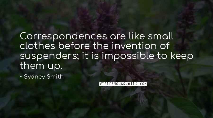 Sydney Smith Quotes: Correspondences are like small clothes before the invention of suspenders; it is impossible to keep them up.