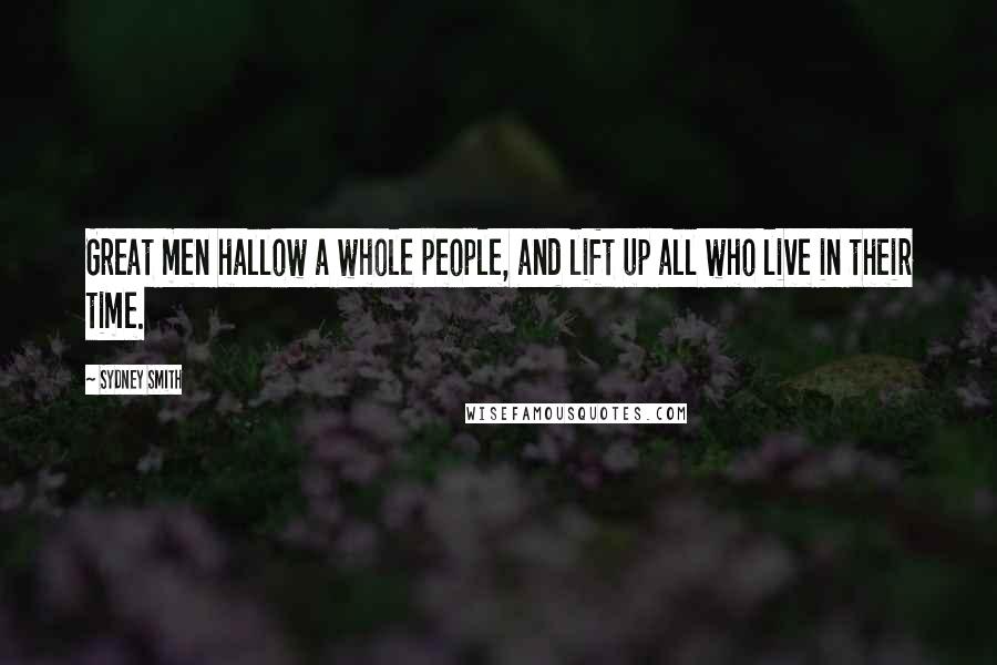Sydney Smith Quotes: Great men hallow a whole people, and lift up all who live in their time.