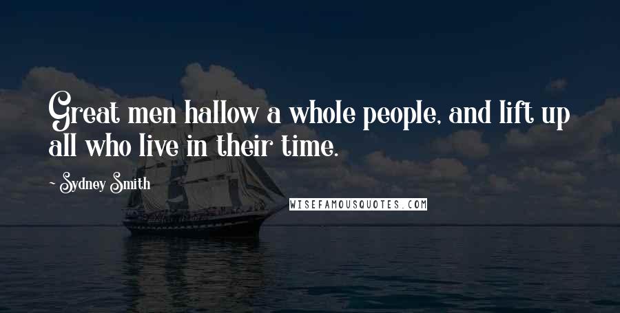 Sydney Smith Quotes: Great men hallow a whole people, and lift up all who live in their time.