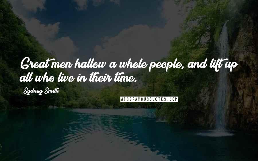 Sydney Smith Quotes: Great men hallow a whole people, and lift up all who live in their time.