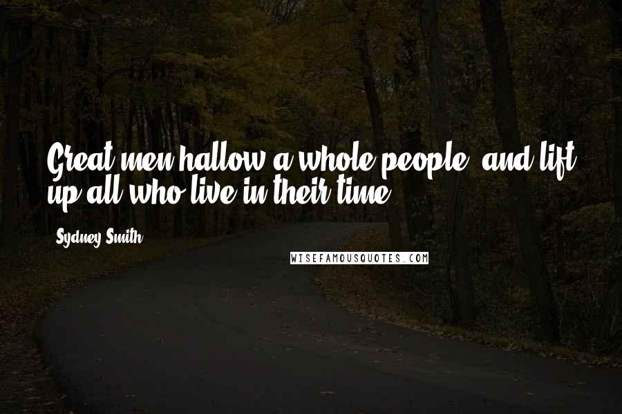 Sydney Smith Quotes: Great men hallow a whole people, and lift up all who live in their time.