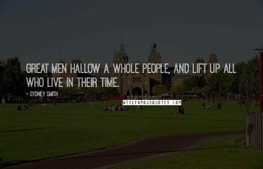 Sydney Smith Quotes: Great men hallow a whole people, and lift up all who live in their time.